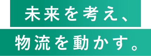 未来を考え、物流を動かす