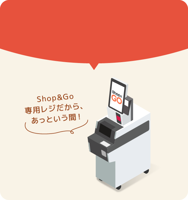 Shop&Go専用レジだから、あっという間！